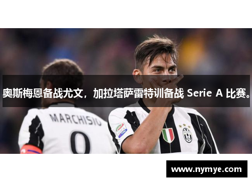奥斯梅恩备战尤文，加拉塔萨雷特训备战 Serie A 比赛。